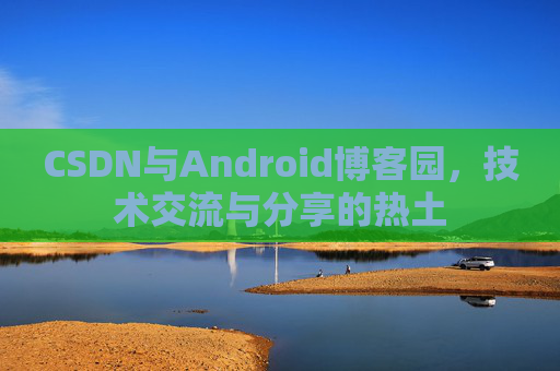 CSDN与Android博客园，技术交流与分享的热土