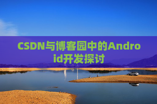 CSDN与博客园中的Android开发探讨