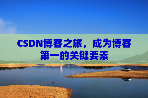 CSDN博客之旅，成为博客第一的关键要素